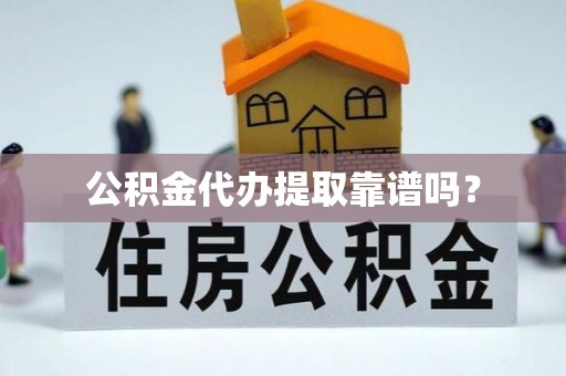 宁夏公积金代办提取靠谱吗？