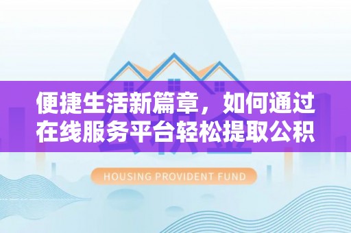宁夏便捷生活新篇章，如何通过在线服务平台轻松提取公积金