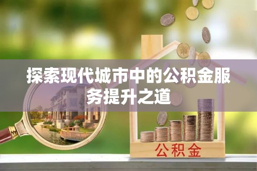 宁夏探索现代城市中的公积金服务提升之道