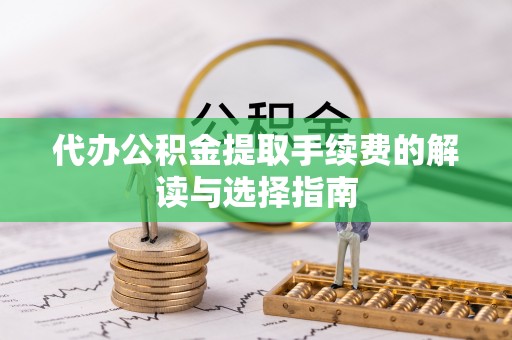 宁夏代办公积金提取手续费的解读与选择指南