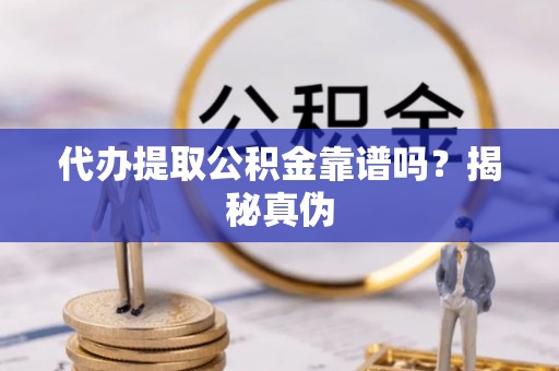 宁夏代办提取公积金靠谱吗？揭秘真伪