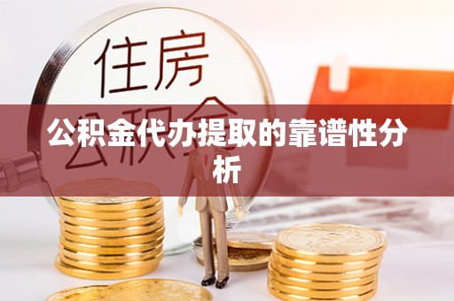 宁夏公积金代办提取的靠谱性分析