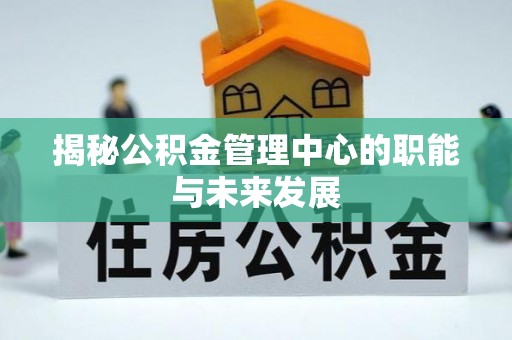 宁夏揭秘公积金管理中心的职能与未来发展