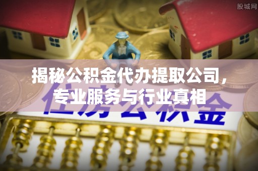 宁夏揭秘公积金代办提取公司，专业服务与行业真相