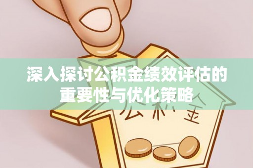 宁夏深入探讨公积金绩效评估的重要性与优化策略