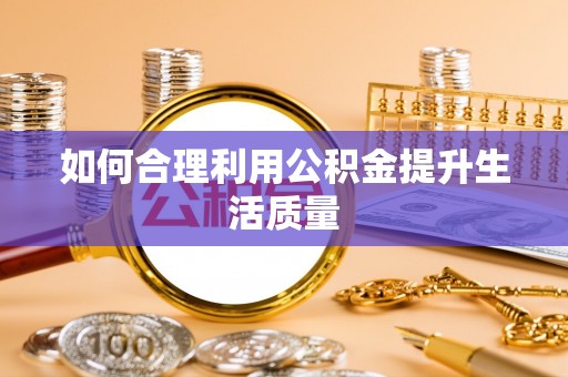 宁夏如何合理利用公积金提升生活质量