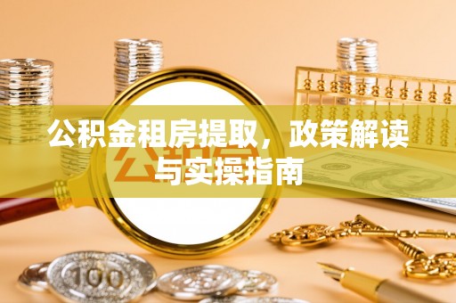 宁夏公积金租房提取，政策解读与实操指南